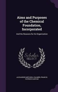 Cover image for Aims and Purposes of the Chemical Foundation, Incorporated: And the Reasons for Its Organization