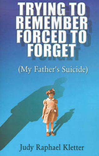 Cover image for Trying to Remember, Forced to Forget: (My Father's Suicide)