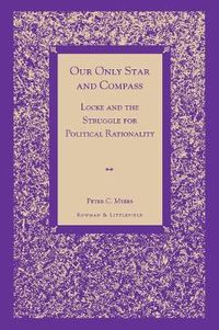 Cover image for Our Only Star and Compass: Locke and the Struggle for Political Rationality
