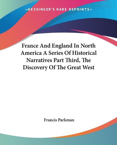 Cover image for France And England In North America A Series Of Historical Narratives Part Third, The Discovery Of The Great West