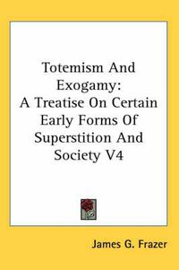 Cover image for Totemism and Exogamy: A Treatise on Certain Early Forms of Superstition and Society V4