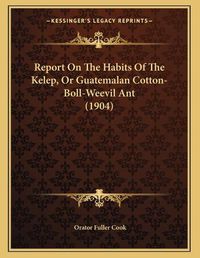 Cover image for Report on the Habits of the Kelep, or Guatemalan Cotton-Boll-Weevil Ant (1904)