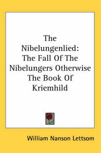Cover image for The Nibelungenlied: The Fall Of The Nibelungers Otherwise The Book Of Kriemhild