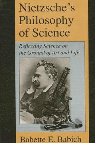 Nietzsche's Philosophy of Science: Reflecting Science on the Ground of Art and Life