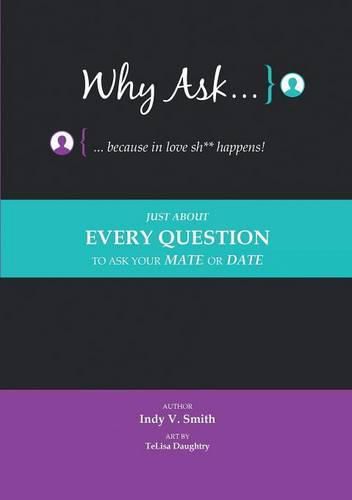 Cover image for Why Ask ... Because in Love Sh** Happens!: Just About Every Question to Ask Your Mate or Date