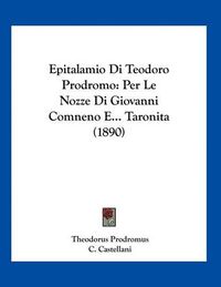 Cover image for Epitalamio Di Teodoro Prodromo: Per Le Nozze Di Giovanni Comneno E... Taronita (1890)