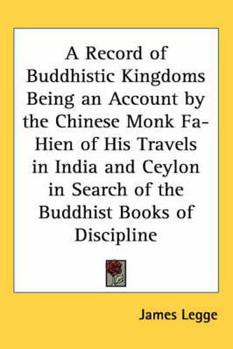 Cover image for A Record of Buddhistic Kingdoms Being an Account by the Chinese Monk Fa-Hien of His Travels in India and Ceylon in Search of the Buddhist Books of Discipline