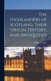 Cover image for The Highlanders of Scotland, Their Origin, History, and Antiquities