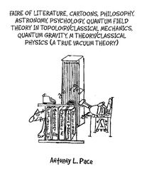 Cover image for Faire of Literature, Cartoons, Philosophy, Astronomy, Psychology, Quantum Field Theory in Topology/Classical Mechanics, Quantum Gravity, M Theory/Classical Physics (a true vacuum theory)