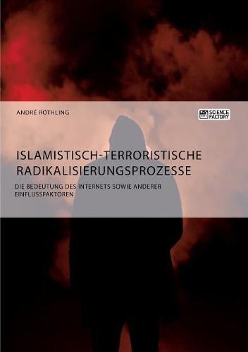 Cover image for Islamistisch-terroristische Radikalisierungsprozesse. Die Bedeutung des Internets sowie anderer Einflussfaktoren