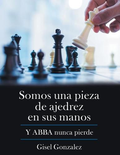 Cover image for Somos Una Pieza De Ajedrez En Sus Manos: Y Abba Nunca Pierde