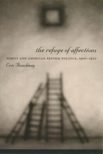 Cover image for The Refuge of Affections: Family and American Reform Politics, 1900-1920