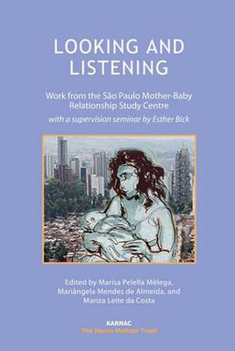 Looking and Listening: Work from the Sao Paulo Mother-Baby Relationship Study Centre with a Supervision Seminar by Esther Bick