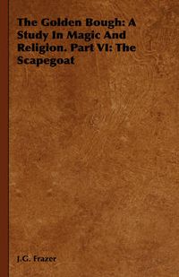 Cover image for The Golden Bough: A Study In Magic And Religion. Part VI: The Scapegoat