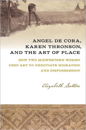 Cover image for Angel De Cora, Karen Thronson, and the Art of Place: How Two Midwestern Women Used Art to Negotiate Migration and Dispossession