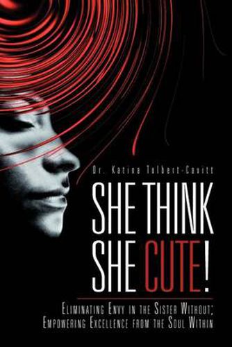 Cover image for She Think She Cute!: Eliminating Envy in the Sister Without; Empowering Excellence from the Soul Within