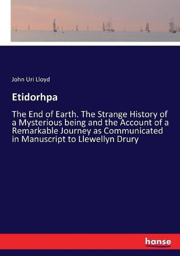 Etidorhpa: The End of Earth. The Strange History of a Mysterious being and the Account of a Remarkable Journey as Communicated in Manuscript to Llewellyn Drury