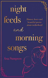 Cover image for Night Feeds and Morning Songs: Honest, fierce and beautiful poems about motherhood