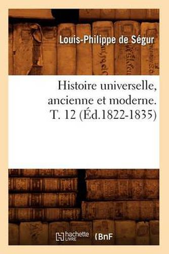 Histoire Universelle, Ancienne Et Moderne. T. 12 (Ed.1822-1835)