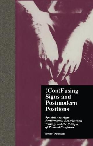 Cover image for (Con)Fusing Signs and Postmodern Positions: Spanish American Performance, Experimental Writing, and the Critique of Political Confusion