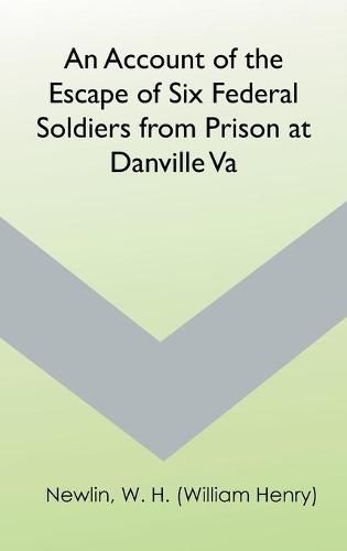 An Account of the Escape of Six Federal Soldiers from Prison at Danville, Va.