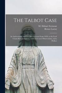 Cover image for The Talbot Case: an Authoritative and Succinct Account From 1839, to the Lord Chancellor's Judgment: With Notes and Observations, and a Preface