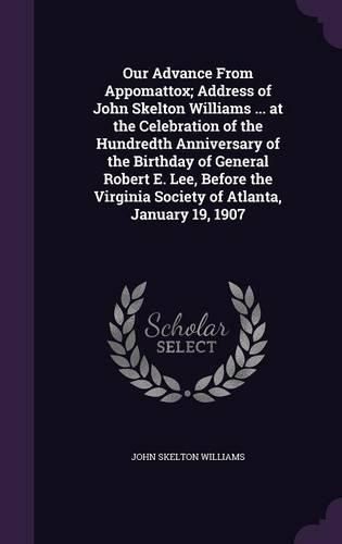 Cover image for Our Advance from Appomattox; Address of John Skelton Williams ... at the Celebration of the Hundredth Anniversary of the Birthday of General Robert E. Lee, Before the Virginia Society of Atlanta, January 19, 1907