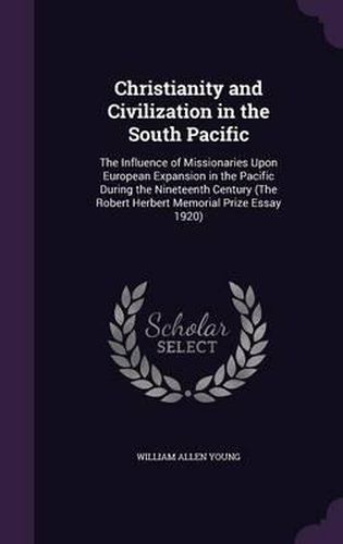 Cover image for Christianity and Civilization in the South Pacific: The Influence of Missionaries Upon European Expansion in the Pacific During the Nineteenth Century (the Robert Herbert Memorial Prize Essay 1920)