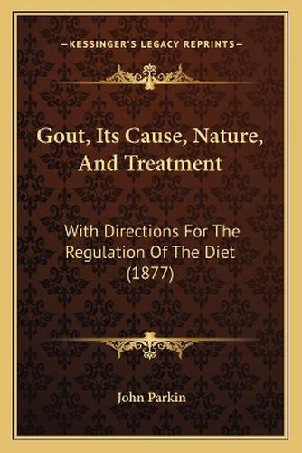 Gout, Its Cause, Nature, and Treatment: With Directions for the Regulation of the Diet (1877)