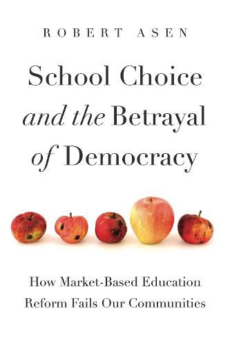 Cover image for School Choice and the Betrayal of Democracy: How Market-Based Education Reform Fails Our Communities