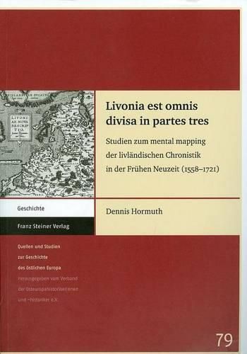 Cover image for Livonia Est Omnis Divisa in Partes Tres: Studien Zum Mental Mapping Der Livlandischen Chronistik in Der Fruhen Neuzeit (1558-1721)