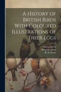 Cover image for A History of British Birds With Coloured Illustrations of Thier Eggs