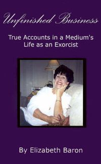 Cover image for Unfinished Business: True Accounts in a Medium's Life as an Exorcist