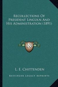 Cover image for Recollections of President Lincoln and His Administration (1891)