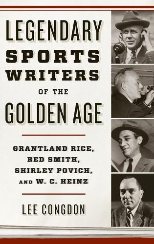 Legendary Sports Writers of the Golden Age: Grantland Rice, Red Smith, Shirley Povich, and W. C. Heinz
