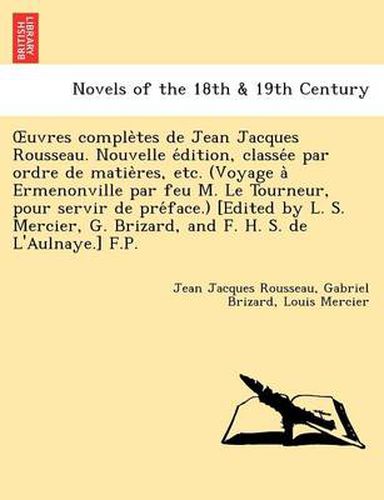 Cover image for Uvres Comple Tes de Jean Jacques Rousseau. Nouvelle E Dition, Classe E Par Ordre de Matie Res, Etc. (Voyage a Ermenonville Par Feu M. Le Tourneur, Pou