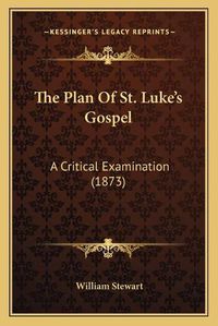 Cover image for The Plan of St. Luke's Gospel: A Critical Examination (1873)