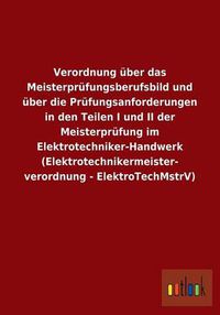 Cover image for Verordnung uber das Meisterprufungsberufsbild und uber die Prufungsanforderungen in den Teilen I und II der Meisterprufung im Elektrotechniker-Handwerk (Elektrotechnikermeisterverordnung - ElektroTechMstrV)