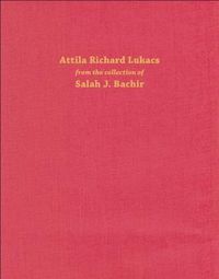 Cover image for Attila Richard Lukacs: From the Collection of Salah J. Bachir