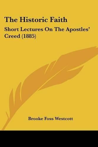 Cover image for The Historic Faith: Short Lectures on the Apostles' Creed (1885)