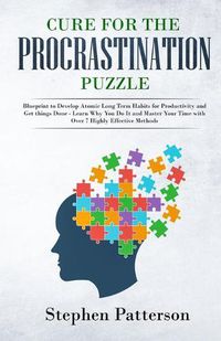 Cover image for Cure for the Procrastination Puzzle: Blueprint to Develop Atomic Long Term Habits for Productivity and Get Things Done - Learn Why You Do It and Master Your Time with over 7 Highly Effective Methods