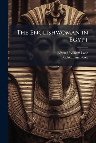 Cover image for The Englishwoman in Egypt: Letters from Cairo: Written During a Residence There in 1842, 3, and 4, [And 1845-46], with E.W. Lane, Esq. ...