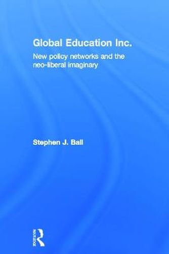 Cover image for Global Education Inc.: New Policy Networks and the Neoliberal Imaginary