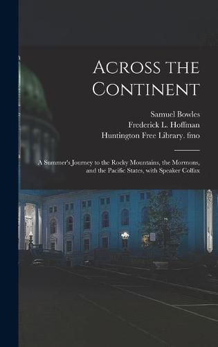 Across the Continent: a Summer's Journey to the Rocky Mountains, the Mormons, and the Pacific States, With Speaker Colfax