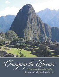 Cover image for Changing the Dream: A Pilgrimage to Machu Picchu