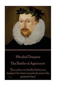 Cover image for Michael Drayton - The Battle of Agincourt: Thus when we fondly flatter our desires, Our best conceits do prove the greatest liars.