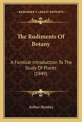 Cover image for The Rudiments of Botany: A Familiar Introduction to the Study of Plants (1849)