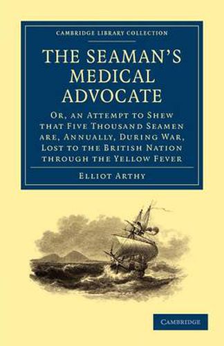 Cover image for The Seaman's Medical Advocate: Or, an Attempt to Shew that Five Thousand Seamen Are, Annually, During War, Lost to the British Nation through the Yellow Fever