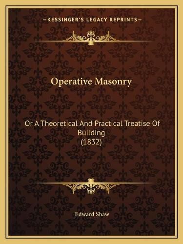 Operative Masonry: Or a Theoretical and Practical Treatise of Building (1832)