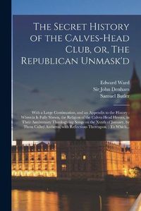 Cover image for The Secret History of the Calves-head Club, or, The Republican Unmask'd